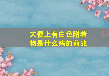 大便上有白色附着物是什么病的前兆