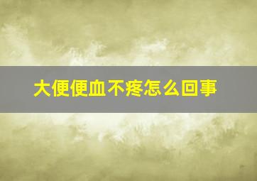 大便便血不疼怎么回事