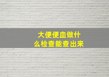 大便便血做什么检查能查出来