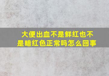 大便出血不是鲜红也不是暗红色正常吗怎么回事