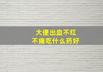 大便出血不红不痛吃什么药好