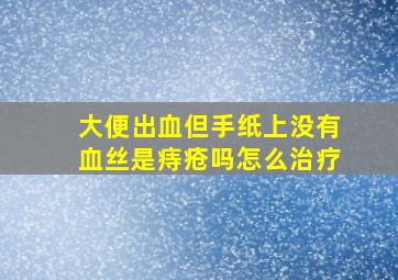 大便出血但手纸上没有血丝是痔疮吗怎么治疗