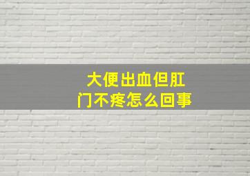 大便出血但肛门不疼怎么回事