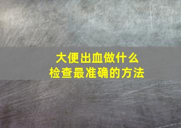 大便出血做什么检查最准确的方法