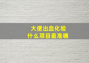 大便出血化验什么项目最准确