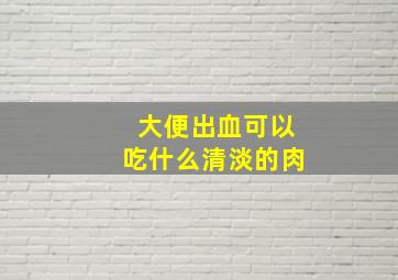 大便出血可以吃什么清淡的肉