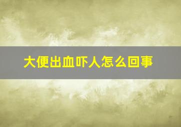 大便出血吓人怎么回事