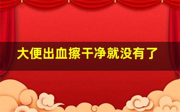 大便出血擦干净就没有了