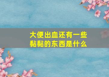 大便出血还有一些黏黏的东西是什么