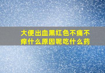 大便出血黑红色不痛不痒什么原因呢吃什么药