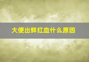 大便出鲜红血什么原因