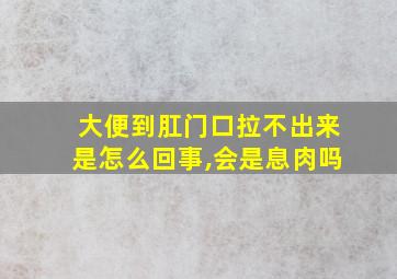 大便到肛门口拉不出来是怎么回事,会是息肉吗