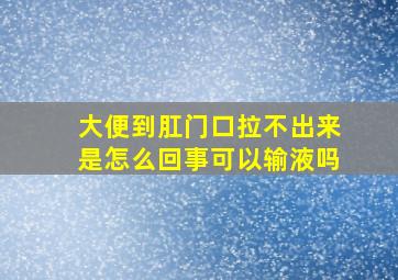 大便到肛门口拉不出来是怎么回事可以输液吗