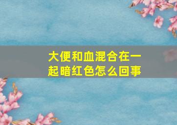 大便和血混合在一起暗红色怎么回事