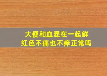 大便和血混在一起鲜红色不痛也不痒正常吗