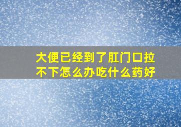 大便已经到了肛门口拉不下怎么办吃什么药好