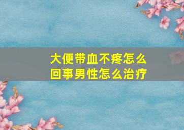 大便带血不疼怎么回事男性怎么治疗