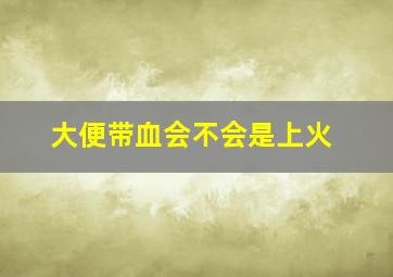 大便带血会不会是上火