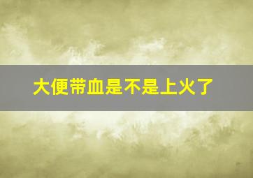 大便带血是不是上火了