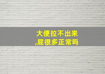 大便拉不出来,屁很多正常吗