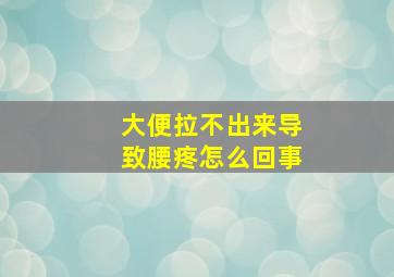 大便拉不出来导致腰疼怎么回事