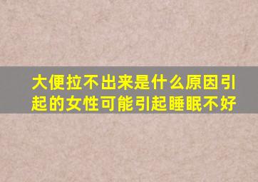 大便拉不出来是什么原因引起的女性可能引起睡眠不好