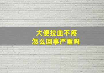 大便拉血不疼怎么回事严重吗