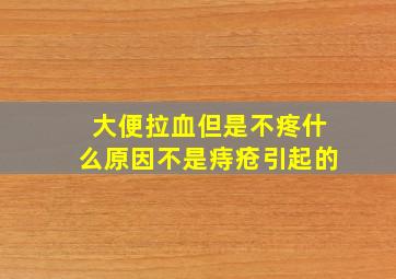 大便拉血但是不疼什么原因不是痔疮引起的