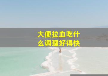 大便拉血吃什么调理好得快