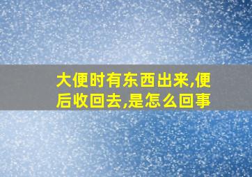 大便时有东西出来,便后收回去,是怎么回事