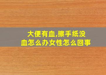 大便有血,擦手纸没血怎么办女性怎么回事