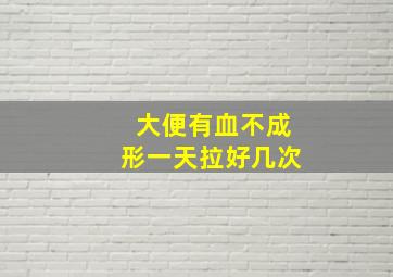 大便有血不成形一天拉好几次