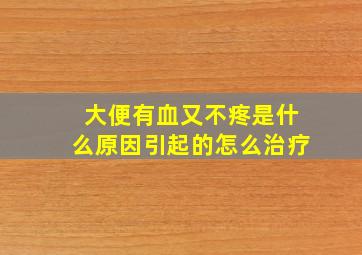 大便有血又不疼是什么原因引起的怎么治疗