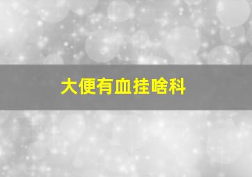 大便有血挂啥科