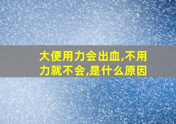 大便用力会出血,不用力就不会,是什么原因