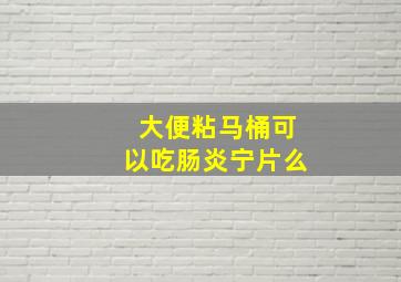 大便粘马桶可以吃肠炎宁片么