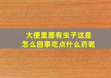 大便里面有虫子这是怎么回事吃点什么药呢