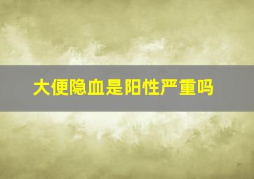 大便隐血是阳性严重吗