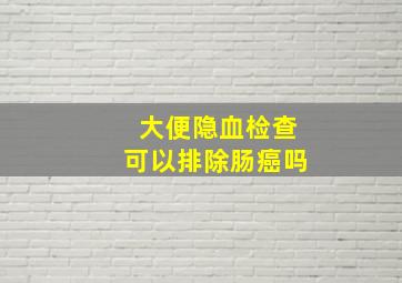 大便隐血检查可以排除肠癌吗