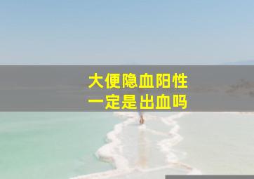 大便隐血阳性一定是出血吗