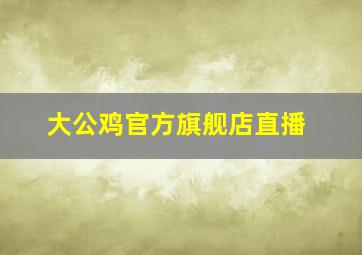 大公鸡官方旗舰店直播