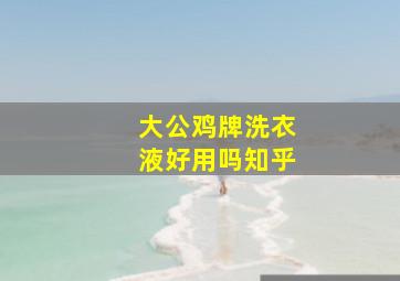 大公鸡牌洗衣液好用吗知乎