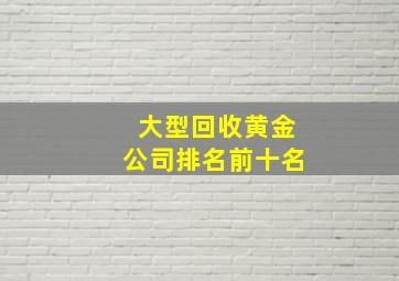 大型回收黄金公司排名前十名