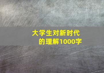 大学生对新时代的理解1000字