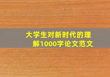 大学生对新时代的理解1000字论文范文