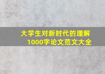 大学生对新时代的理解1000字论文范文大全