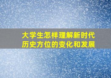 大学生怎样理解新时代历史方位的变化和发展