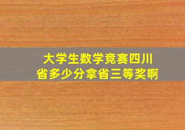 大学生数学竞赛四川省多少分拿省三等奖啊