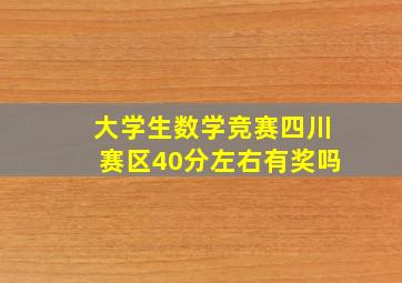 大学生数学竞赛四川赛区40分左右有奖吗