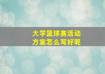 大学篮球赛活动方案怎么写好呢